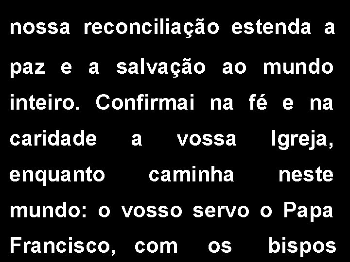nossa reconciliação estenda a paz e a salvação ao mundo inteiro. Confirmai na fé