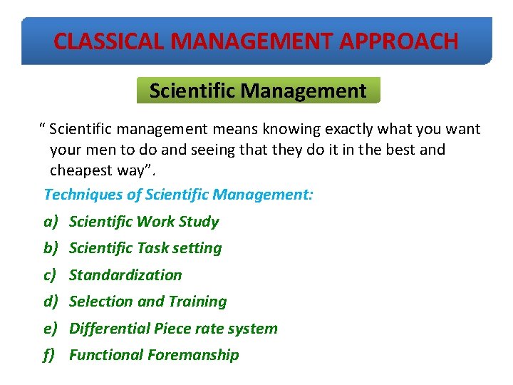 CLASSICAL MANAGEMENT APPROACH Scientific Management “ Scientific management means knowing exactly what you want