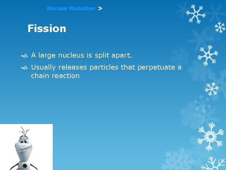 Nuclear Radiation > Fission A large nucleus is split apart. Usually releases particles that