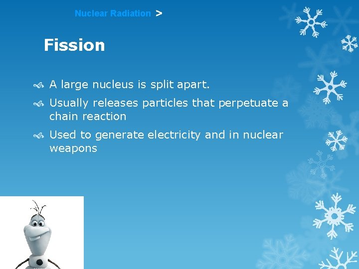 Nuclear Radiation > Fission A large nucleus is split apart. Usually releases particles that