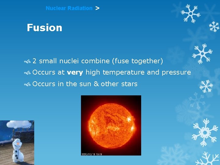 Nuclear Radiation > Fusion 2 small nuclei combine (fuse together) Occurs at very high