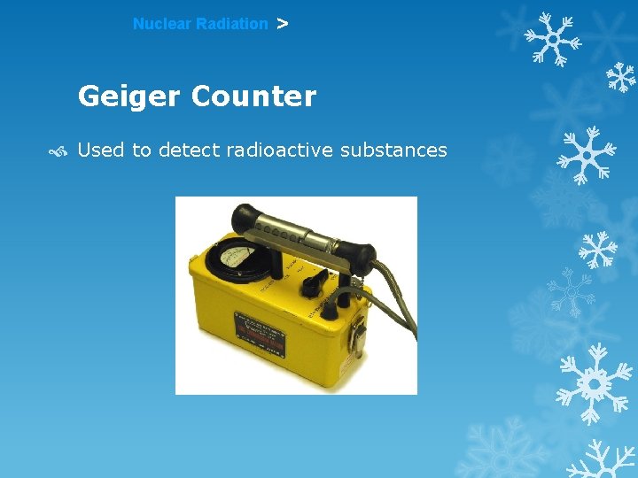 Nuclear Radiation > Geiger Counter Used to detect radioactive substances 