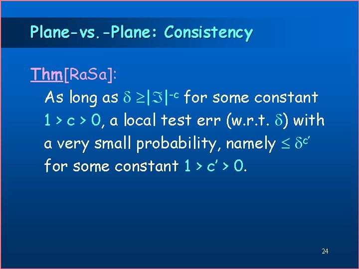 Plane-vs. -Plane: Consistency Thm[Ra. Sa]: As long as ³| |-c for some constant 1