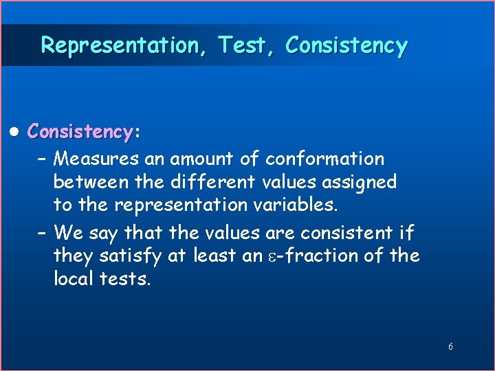 Representation, Test, Consistency l Consistency: Consistency – Measures an amount of conformation between the
