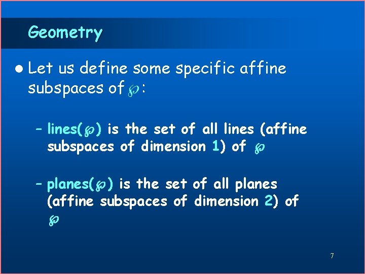 Geometry l Let us define some specific affine subspaces of : – lines( )