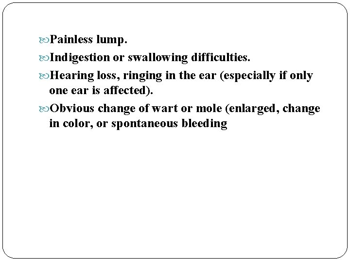  Painless lump. Indigestion or swallowing difficulties. Hearing loss, ringing in the ear (especially