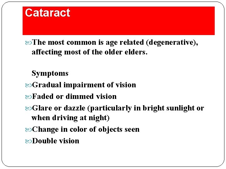 Cataract The most common is age related (degenerative), affecting most of the older elders.