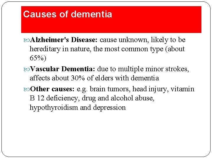 Causes of dementia Alzheimer's Disease: cause unknown, likely to be hereditary in nature, the