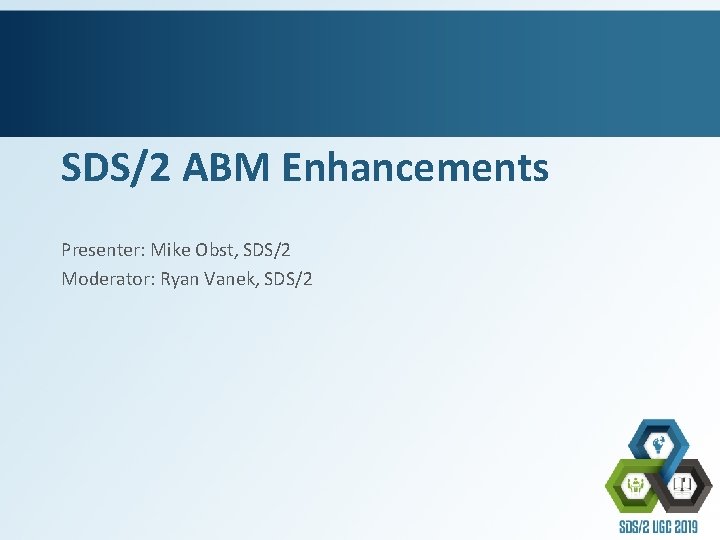 SDS/2 ABM Enhancements Presenter: Mike Obst, SDS/2 Moderator: Ryan Vanek, SDS/2 