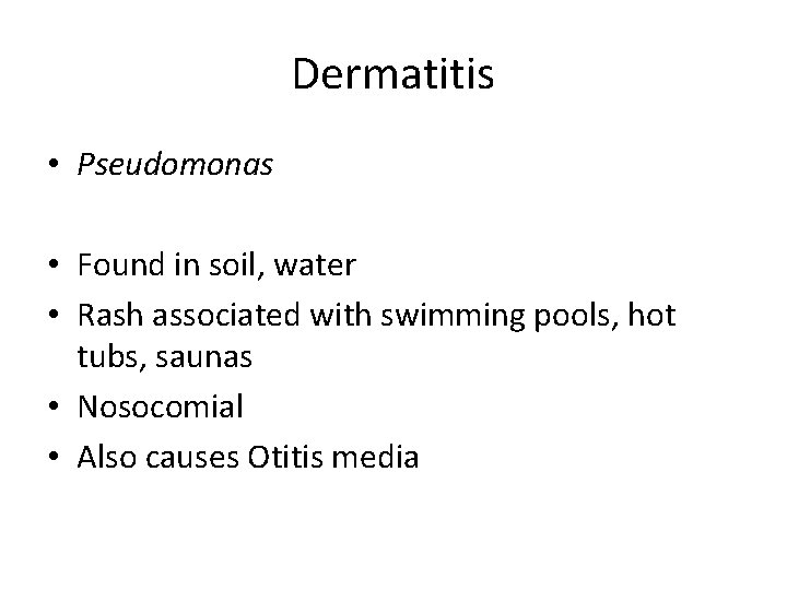 Dermatitis • Pseudomonas • Found in soil, water • Rash associated with swimming pools,
