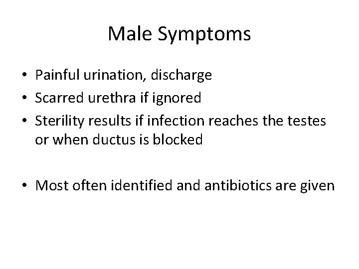 Male Symptoms • Painful urination, discharge • Scarred urethra if ignored • Sterility results