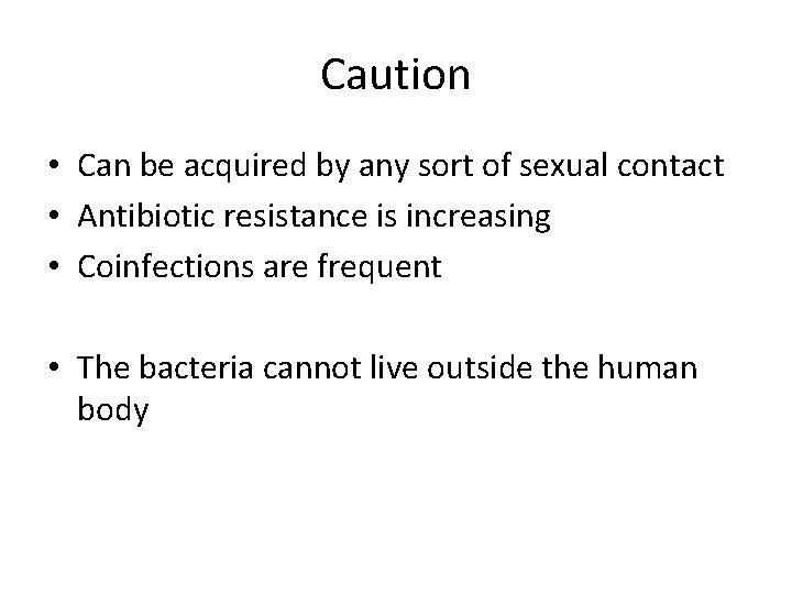Caution • Can be acquired by any sort of sexual contact • Antibiotic resistance