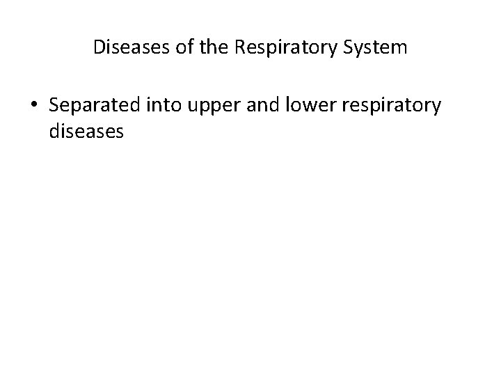 Diseases of the Respiratory System • Separated into upper and lower respiratory diseases 