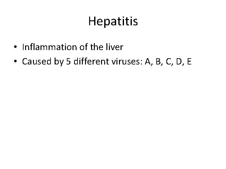 Hepatitis • Inflammation of the liver • Caused by 5 different viruses: A, B,