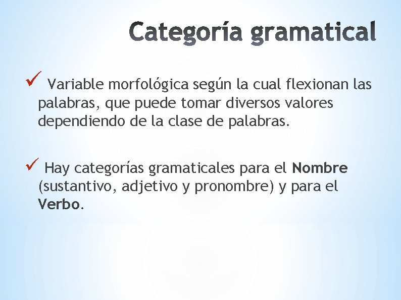 ü Variable morfológica según la cual flexionan las palabras, que puede tomar diversos valores