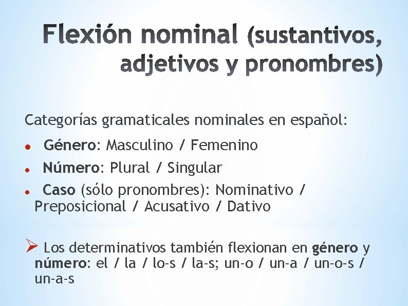 Categorías gramaticales nominales en español: Género: Masculino / Femenino Número: Plural / Singular Caso