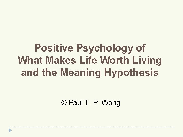 Positive Psychology of What Makes Life Worth Living and the Meaning Hypothesis © Paul