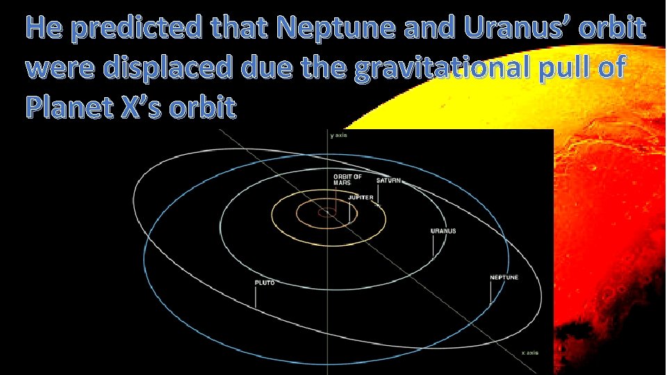 He predicted that Neptune and Uranus’ orbit were displaced due the gravitational pull of