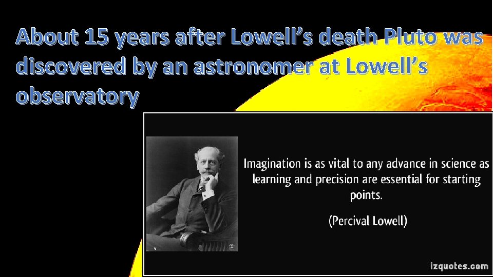 About 15 years after Lowell’s death Pluto was discovered by an astronomer at Lowell’s