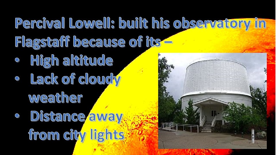 Percival Lowell: built his observatory in Flagstaff because of its – • High altitude