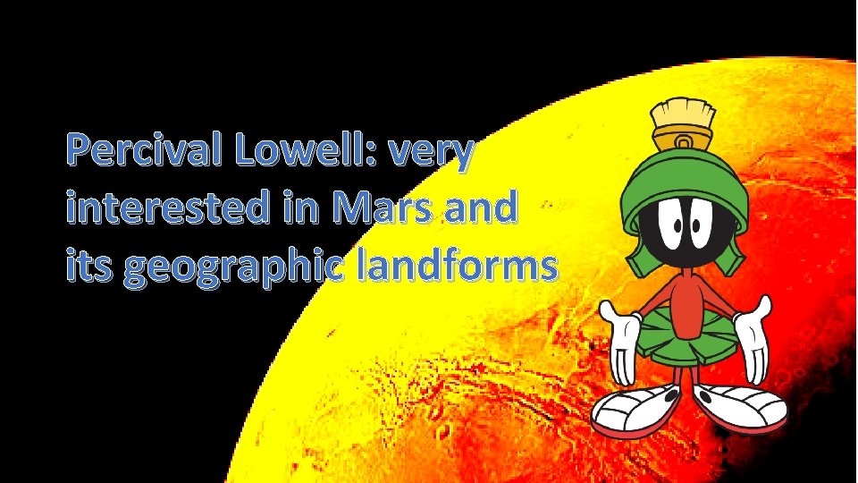 Percival Lowell: very interested in Mars and its geographic landforms 