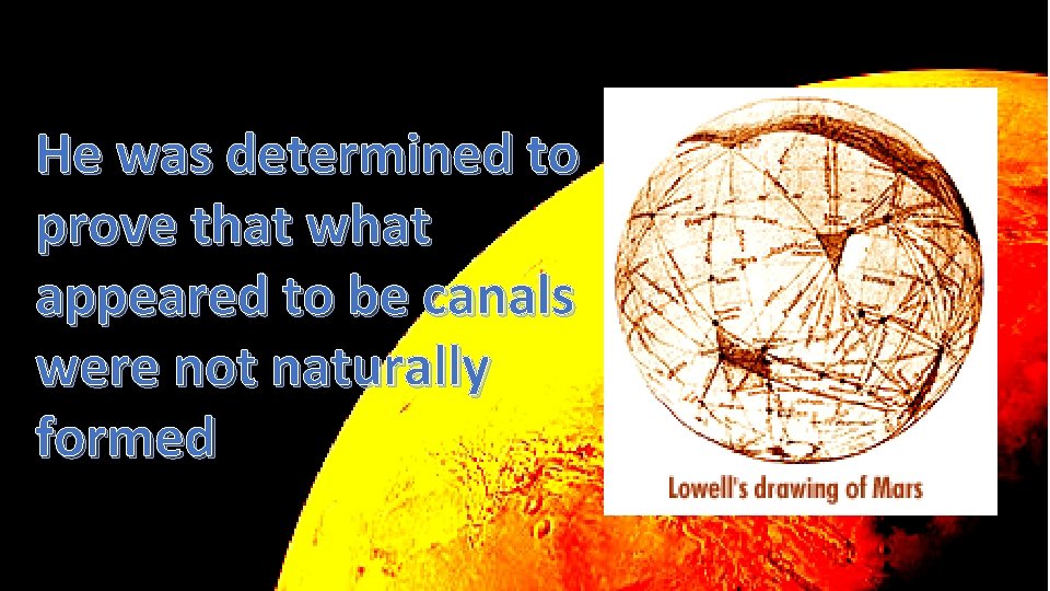He was determined to prove that what appeared to be canals were not naturally