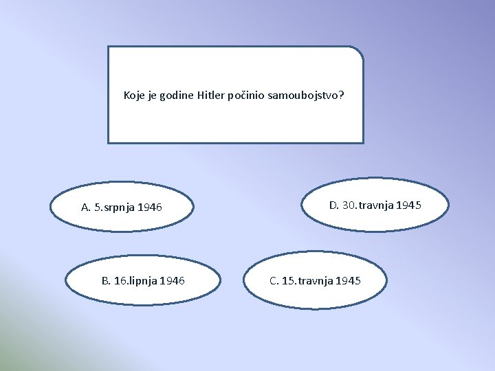 Koje je godine Hitler počinio samoubojstvo? A. 5. srpnja 1946 B. 16. lipnja 1946