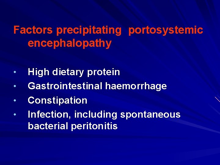 Factors precipitating portosystemic encephalopathy • • High dietary protein Gastrointestinal haemorrhage Constipation Infection, including