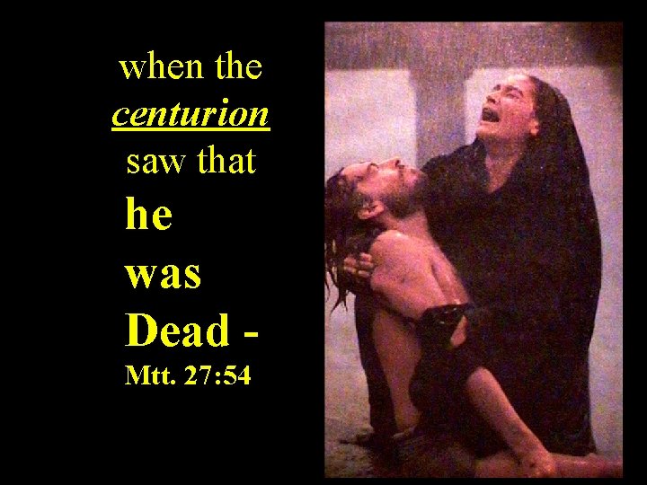 when the centurion saw that he was Dead Mtt. 27: 54 
