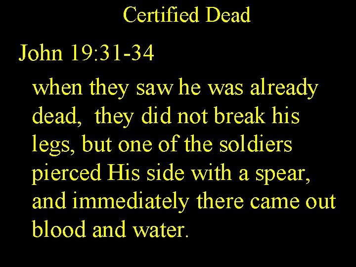 Certified Dead John 19: 31 -34 when they saw he was already dead, they