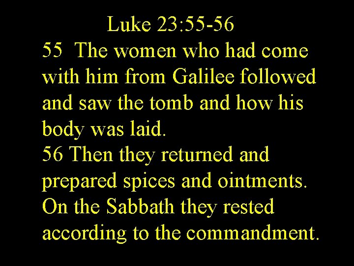Luke 23: 55 -56 55 The women who had come with him from Galilee