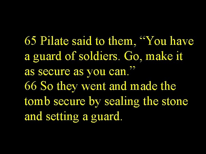 65 Pilate said to them, “You have a guard of soldiers. Go, make it