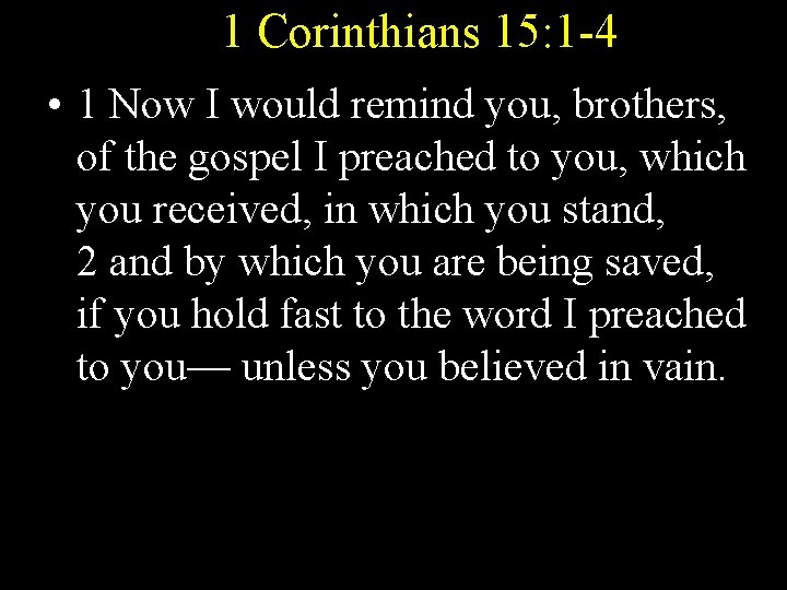 1 Corinthians 15: 1 -4 • 1 Now I would remind you, brothers, of