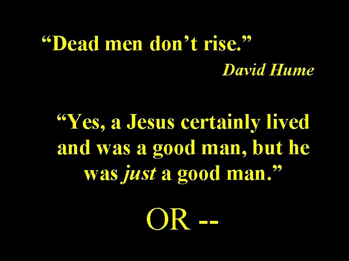 “Dead men don’t rise. ” David Hume “Yes, a Jesus certainly lived and was