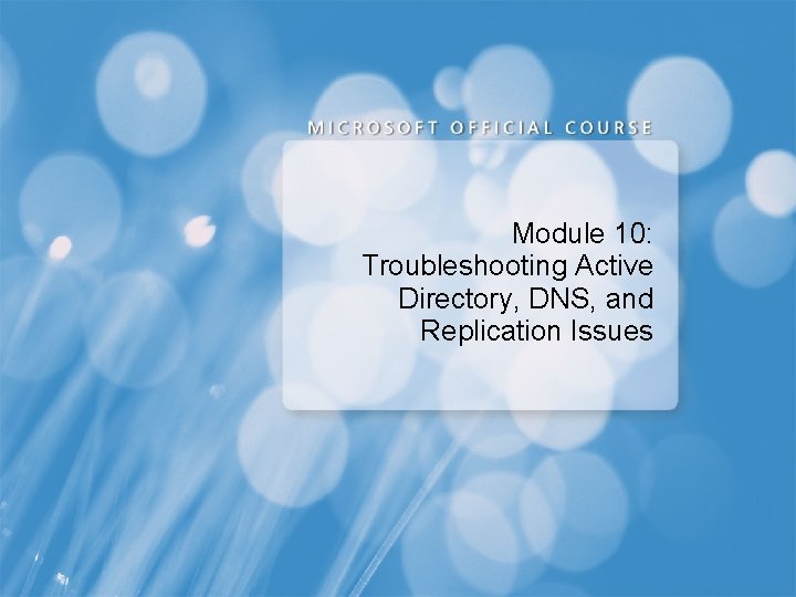 Module 10: Troubleshooting Active Directory, DNS, and Replication Issues 