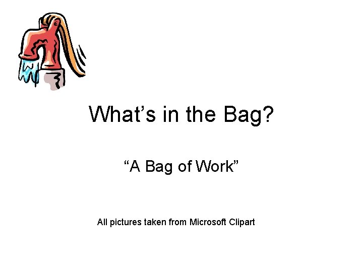 What’s in the Bag? “A Bag of Work” All pictures taken from Microsoft Clipart
