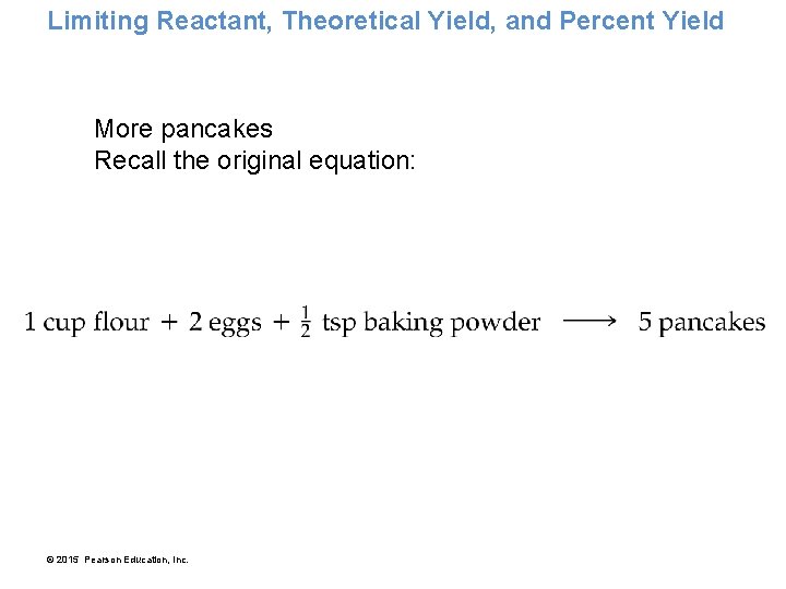 Limiting Reactant, Theoretical Yield, and Percent Yield More pancakes Recall the original equation: ©