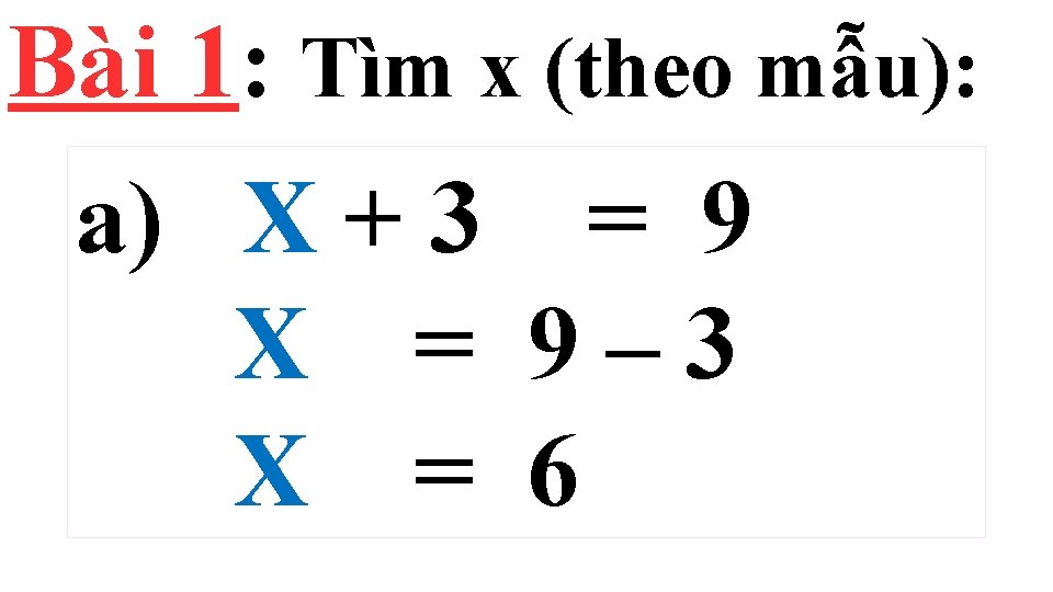 Bài 1: Tìm x (theo mẫu): a) X + 3 = 9 X = Bài 1: Tìm x (theo mẫu): a) X + 3 = 9 X =