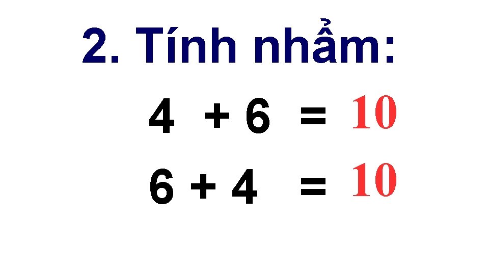 2. Tính nhẩm: 4 + 6 = 10 6 + 4 = 10 2. Tính nhẩm: 4 + 6 = 10 6 + 4 = 10