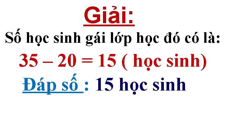 Giải: Số học sinh gái lớp học đó có là: 35 – 20 = Giải: Số học sinh gái lớp học đó có là: 35 – 20 =
