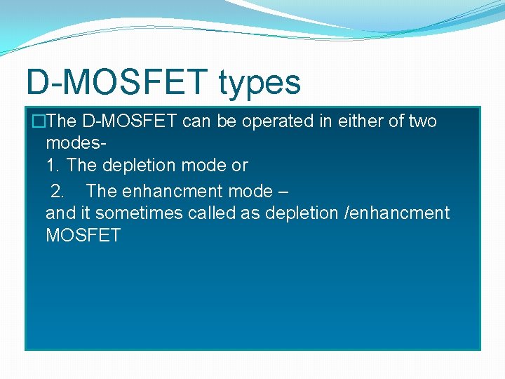 D-MOSFET types �The D-MOSFET can be operated in either of two modes 1. The