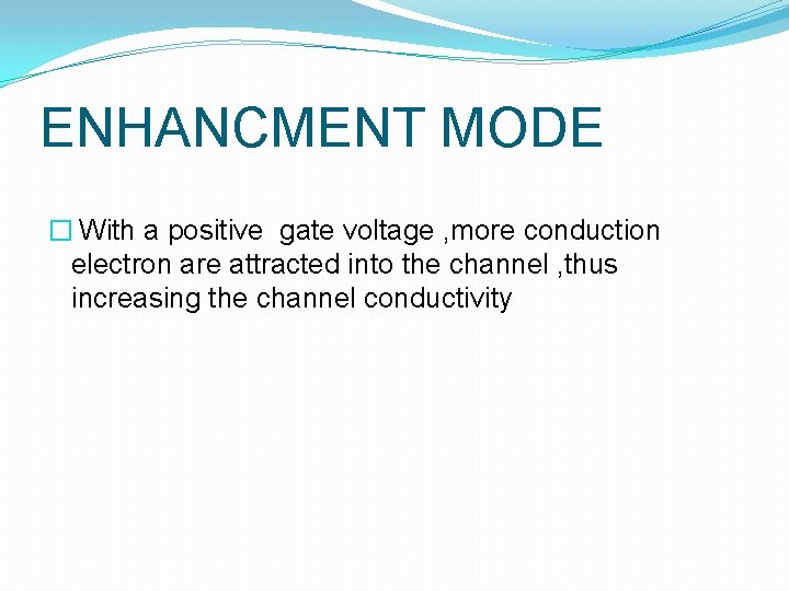 ENHANCMENT MODE � With a positive gate voltage , more conduction electron are attracted