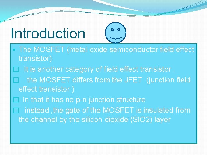 Introduction § The MOSFET (metal oxide semiconductor field effect transistor) � It is another