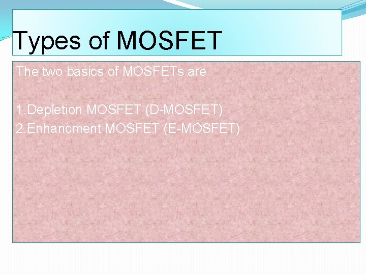 Types of MOSFET The two basics of MOSFETs are 1. Depletion MOSFET (D-MOSFET) 2.