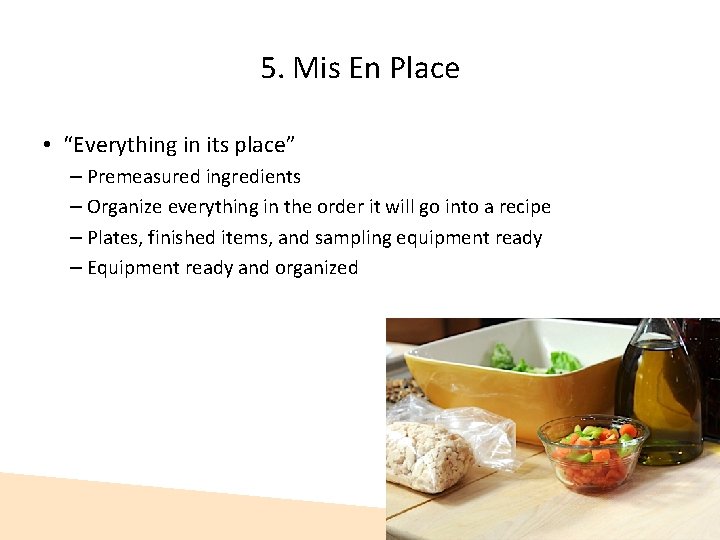 5. Mis En Place • “Everything in its place” – Premeasured ingredients – Organize