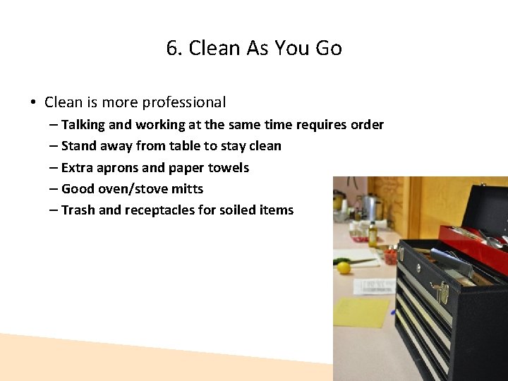 6. Clean As You Go • Clean is more professional – Talking and working