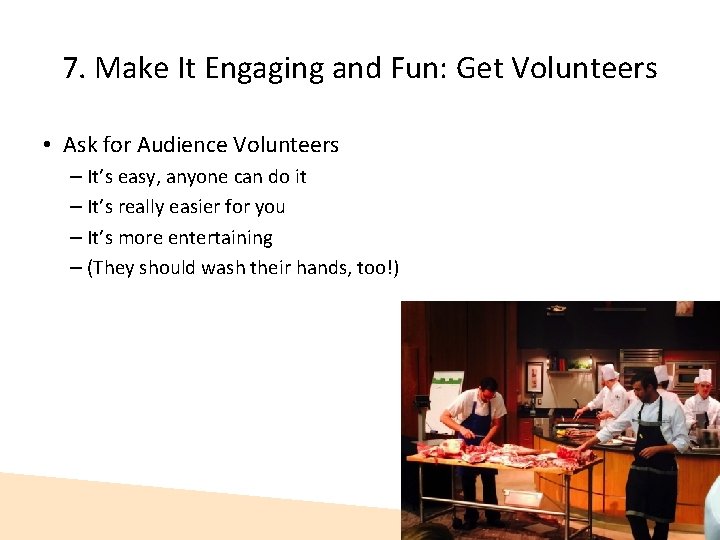 7. Make It Engaging and Fun: Get Volunteers • Ask for Audience Volunteers –