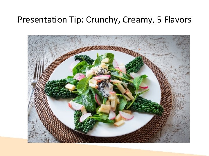 Presentation Tip: Crunchy, Creamy, 5 Flavors 