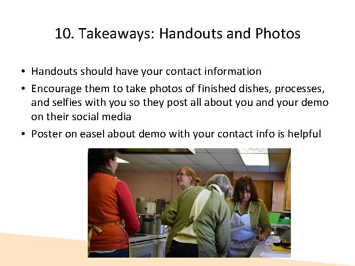 10. Takeaways: Handouts and Photos • Handouts should have your contact information • Encourage