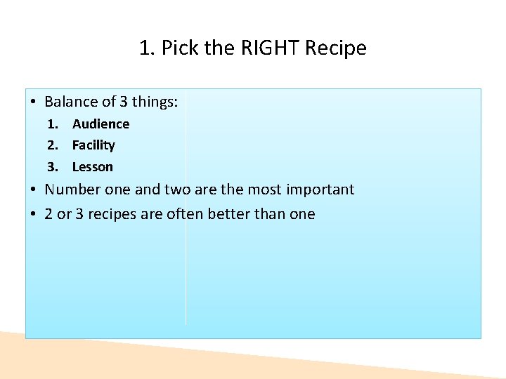 1. Pick the RIGHT Recipe • Balance of 3 things: 1. Audience 2. Facility